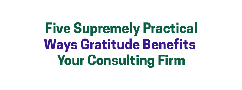 Five Supremely Practical Ways Gratitude Benefits Your Consulting Firm – David A. Fields Consulting Group