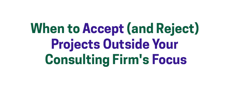When to Accept (and Reject) Projects Outside Your Consulting Firm’s Focus – David A. Fields Consulting Group