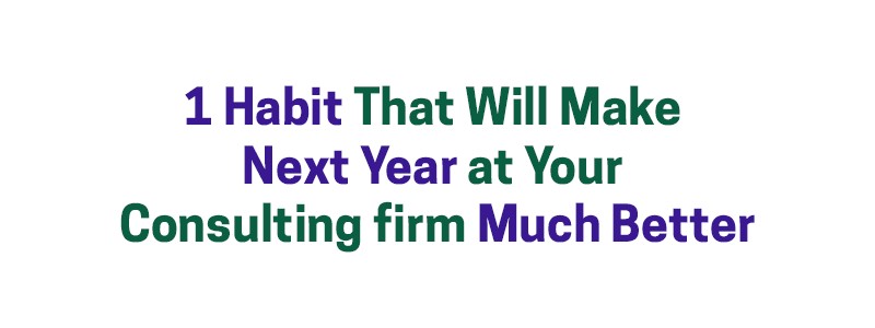 1 Habit That Will Make Next Year at Your Consulting Firm Much Better – David A. Fields Consulting Group