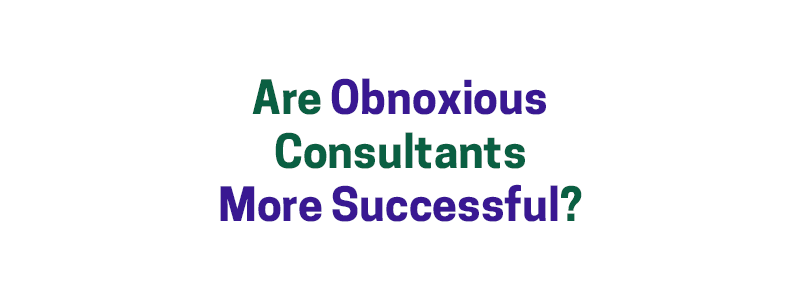 Are Obnoxious Consultants More Successful? – David A. Fields Consulting Group