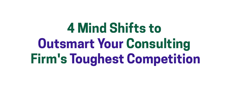 4 Mind Shifts to Outsmart Your Consulting Firm’s Toughest Competition – David A. Fields Consulting Group